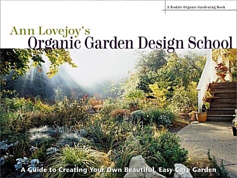 Ann Lovejoys Organic Garden Design School: A Guide for Creating Your Own Beautiful, Easy-Care Garden (Hardcover)