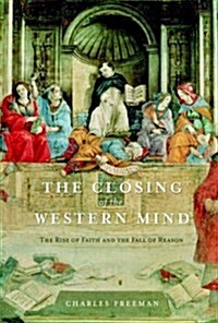 The Closing of the Western Mind: The Rise of Faith and the Fall of Reason (Hardcover, 1st)