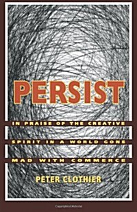 Persist: In Praise of the Creative Spirit In A World Gone Mad With Commerce (Paperback)