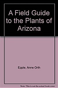 A Field Guide to the Plants of Arizona (Paperback, 1st)