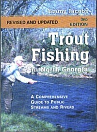 Trout Fishing in North Georgia: A Comprehensive Guide to Public Lakes, Reservoirs, and Rivers (Paperback, 3rd Rev&Up)
