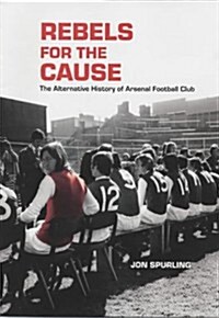 Rebels for the Cause: The Alternative History of Arsenal Football Club (Hardcover)