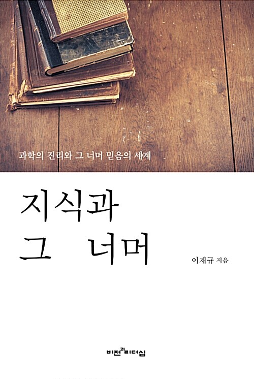 지식과 그 너머 : 과학의 진리와 그 너머 믿음의 세계