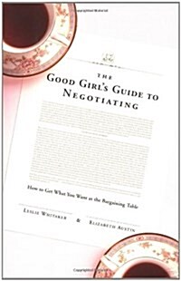 The Good Girls Guide to Negotiating: How to Get What You Want at the Bargaining Table (Hardcover, First Edition first Printing)