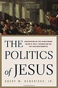 The Politics of Jesus : Rediscovering the True Revolutionary Nature of Jesus Teachings and How They Have Been Corrupted (Hardcover)