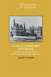 A Once Charitable Enterprise : Hospitals and Health Care in Brooklyn and New York 1885–1915 (Hardcover)