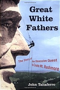 Great White Fathers: The Story of the Obsessive Quest to Create Mount Rushmore (Hardcover, 1st)