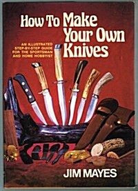 How to Make Your Own Knives: Knife-making for the Home Hobbyist (Hardcover, 1st ed)