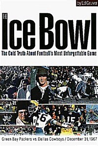 The Ice Bowl: The Cold Truth about Footballs Most Unforgettable Game (Hardcover)