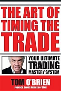 The Art Of Timing The Trade, Your Ultimate Trading Mastery System (Hardcover, 1st)