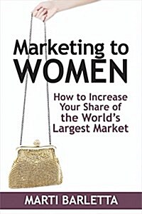 Marketing to Women: How to Increase Your Share of the Worlds Largest Market (Paperback, Second)