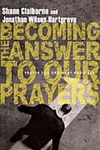 Becoming the Answer to Our Prayers: Prayer for Ordinary Radicals (Paperback)