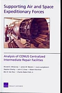 Supporting Air and Space Expeditionary Forces: Analysis of CONUS Centralized Intermediate Repair Facilities (Paperback)