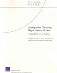 Strategies for Disrupting Illegal Firearms Markets: A Case Study of Los Angeles (Paperback)