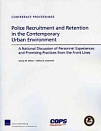 Police Recruitment and Retention in the Contemporary Urban Environment: A National Discussion of Personnel Experiences and Promising Practices from th (Paperback)