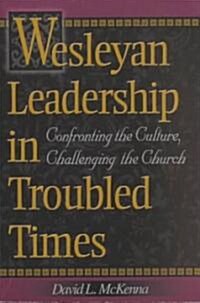 Wesleyan Leadership in Troubled Times: Confronting the Culture, Challenging the Church (Paperback)
