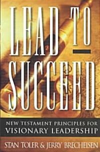 Lead to Succeed: New Testament Principles for Visionary Leadership (Paperback)