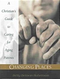 Changing Places: A Christians Guide to Caring for Aging Parents (Paperback, Revised)