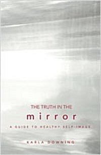 The Truth in the Mirror: A Guide to Healthy Self-Image (Paperback)