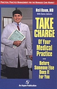Take Charge of Your Medical Practice . . . Before Someone Else Does It for You: Practical Practice Management for the Managed Care Market: Practical P (Paperback)