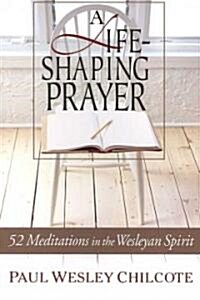 A Life-Shaping Prayer: 52 Meditations in the Wesleyan Spirit (Paperback)