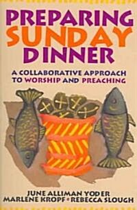 Preparing Sunday Dinner: A Collaborative Approach to Worship and Preaching (Paperback)