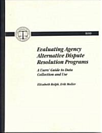 Evaluating Agency Alternative Dispute Resolution Progams: A Users Guide to Data Collection and Use (Paperback)