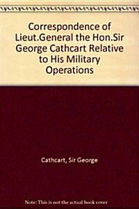 Correspondence of Lieutenant-General the Honorable Sir George Cathcart (Hardcover)