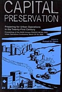 Capital Preservation: Preparing for Urban Operations in the Twenty-First Century--Proceedings of the RAND Arroyo-TRADOC-MCWL-OSD Urban Opera (Paperback)
