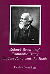 Robert Brownings Romantic Irony in the Ring and the Book (Hardcover)