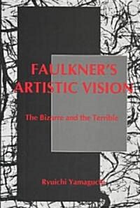 Faulkners Artistic Vision: The Bizarre and the Terrible (Hardcover)