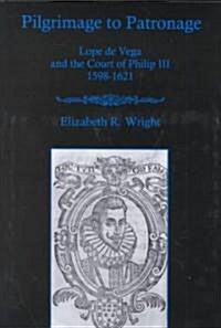 Pilgrimage to Patronage: Lope de Vega and the Court of Philip III, 1598-1621 (Hardcover)
