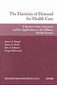 The Elasticity of Demand for Health Care: A Review of the Literature and Its Application to the Military Health System (Paperback)