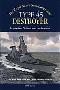The Royals Navys New Generation Type 45 Destroyer Acquisition Options and Implications (Paperback)
