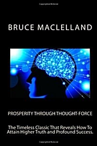 Prosperity Through Thought Force: The Timeless Classic That Reveals How to Attain Higher Truth and Profound Success. (Paperback)