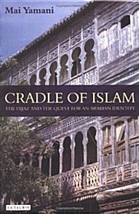 Cradle of Islam : The Hijaz and the Quest for an Arabian Identity (Hardcover)