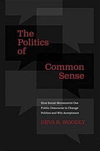 The Politics of Common Sense: How Social Movements Use Public Discourse to Change Politics and Win Acceptance (Hardcover)