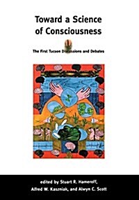 Toward a Science of Consciousness: The First Tucson Discussions and Debates (Paperback)