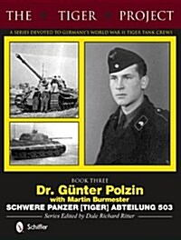 The Tiger Project: A Series Devoted to Germanys World War II Tiger Tank Crews: Book Three - Dr. G?ter Polzin - Schwere Panzer (Tiger) Abteilung 503 (Hardcover)