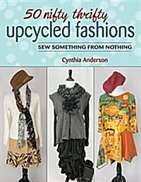50 Nifty Thrifty Upcycled Fashions: Sew Something from Nothing (Paperback)