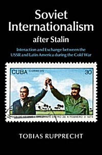 Soviet Internationalism After Stalin : Interaction and Exchange Between the USSR and Latin America During the Cold War (Hardcover)