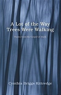 A Lot of the Way Trees Were Walking: Poems from the Gospel of Mark (Paperback)