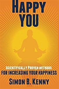 Happy You: Scientific Methods for Increasing Your Happiness (Paperback)