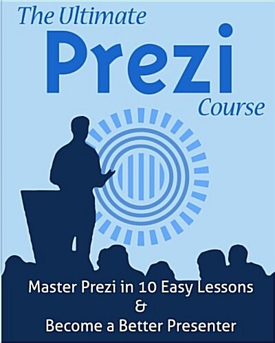 The Ultimate Prezi Course: Master Prezi in 10 Easy Lessons (Paperback)