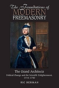 Foundations of Modern Freemasonry : The Grand Architects: Political Change and the Scientific Enlightenment, 1714-1740 (Paperback)