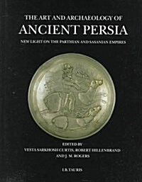 The Art and Archaeology of Ancient Persia: New Light on the Parthian and Sasanian Empires (Hardcover)