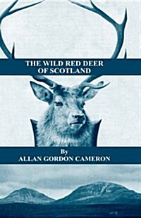 The Wild Red Deer of Scotland - Notes from an Island Forest on Deer, Deer Stalking, and Deer Forests in the Scottish Highlands (Hardcover)