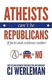 Atheists Cant Be Republicans - If Facts and Evidence Matter (Paperback)