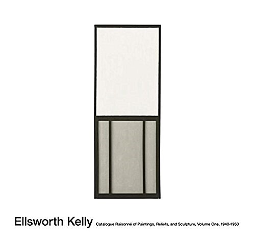 Ellsworth Kelly: Catalogue Raisonn?of Paintings, Reliefs, and Sculpture Volume 1 (Hardcover)