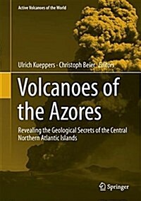 Volcanoes of the Azores: Revealing the Geological Secrets of the Central Northern Atlantic Islands (Hardcover, 2018)